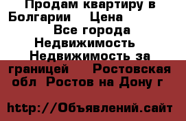 Продам квартиру в Болгарии. › Цена ­ 79 600 - Все города Недвижимость » Недвижимость за границей   . Ростовская обл.,Ростов-на-Дону г.